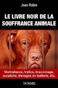 Le livre noir de la souffrance animale : Maltraitance, trafics, braconnage, surpêche, élevages en batterie, etc. par Jean Robin